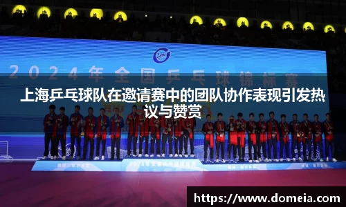 上海乒乓球队在邀请赛中的团队协作表现引发热议与赞赏