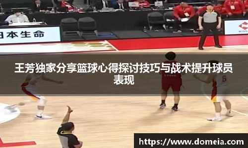 王芳独家分享篮球心得探讨技巧与战术提升球员表现