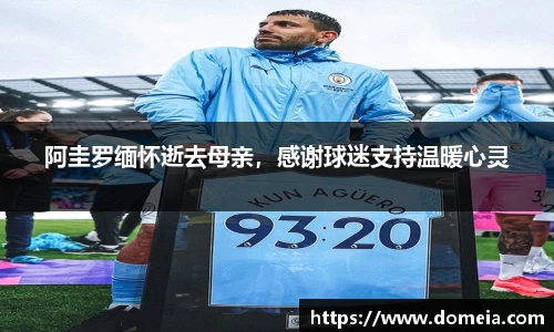 阿圭罗缅怀逝去母亲，感谢球迷支持温暖心灵