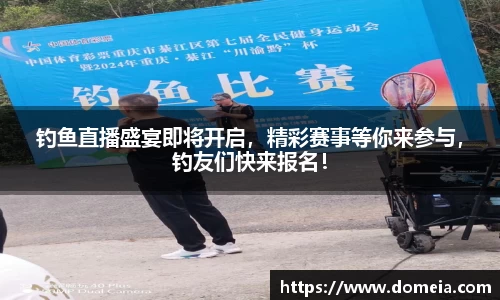 钓鱼直播盛宴即将开启，精彩赛事等你来参与，钓友们快来报名！