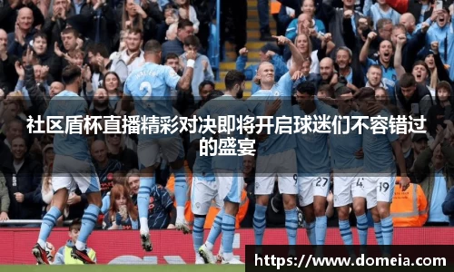 社区盾杯直播精彩对决即将开启球迷们不容错过的盛宴